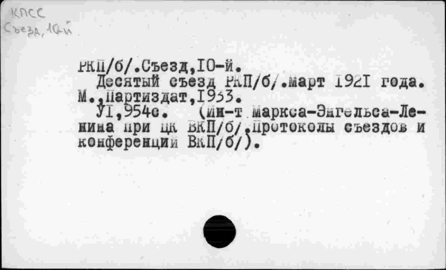 ﻿клее
АО-\л
гкп/б/.Съезд,10-й.
Десятый съезд РдП/б/.март 19^1 года.
М., нартиз дат ,19^3.
У1,954с. (ым-т ыаркиа-ЭдГсльса-Ле-ниаа яри цк МП/б/ .протоколы съездов и койференции ВкП/б/).